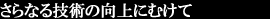 さらなる技術の向上にむけて